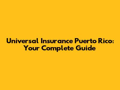 Universal Insurance Puerto Rico: Your Complete Guide