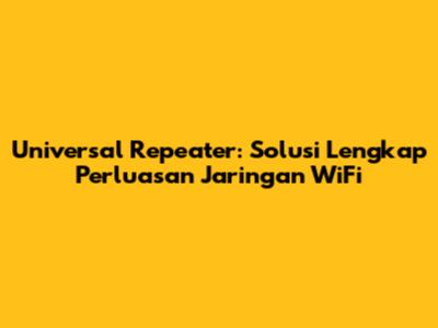 Universal Repeater: Solusi Lengkap Perluasan Jaringan WiFi