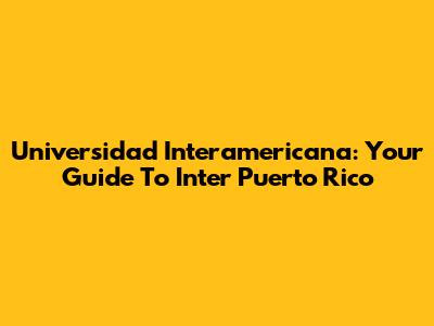 Universidad Interamericana: Your Guide To Inter Puerto Rico
