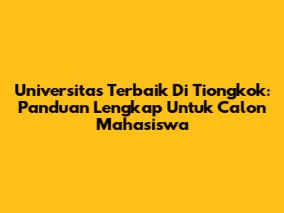 Universitas Terbaik Di Tiongkok: Panduan Lengkap Untuk Calon Mahasiswa