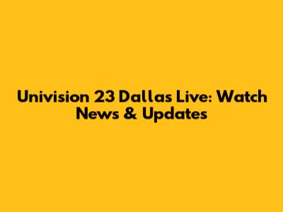 Univision 23 Dallas Live: Watch News & Updates