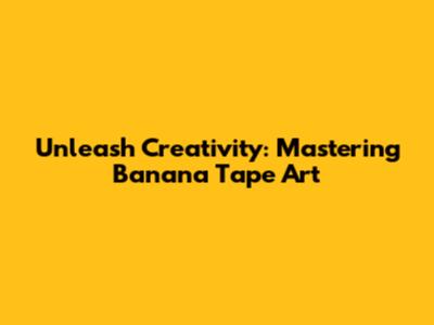 Unleash Creativity: Mastering Banana Tape Art
