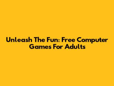 Unleash The Fun: Free Computer Games For Adults