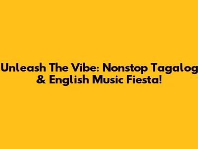 Unleash The Vibe: Nonstop Tagalog & English Music Fiesta!
