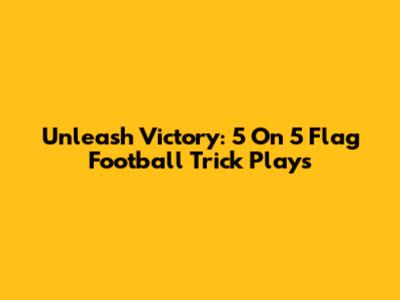Unleash Victory: 5 On 5 Flag Football Trick Plays