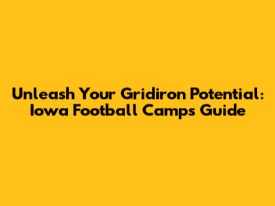 Unleash Your Gridiron Potential: Iowa Football Camps Guide