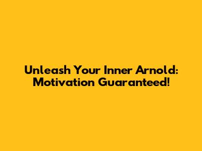 Unleash Your Inner Arnold: Motivation Guaranteed!