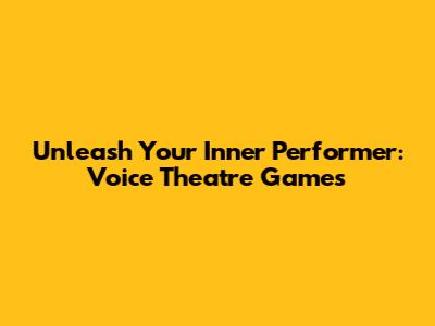 Unleash Your Inner Performer: Voice Theatre Games