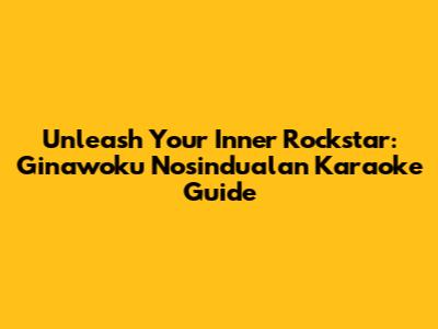 Unleash Your Inner Rockstar: Ginawoku Nosindualan Karaoke Guide