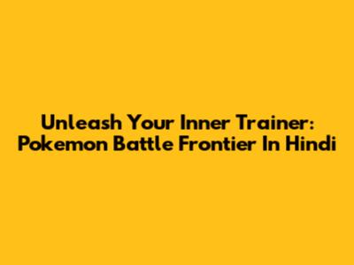 Unleash Your Inner Trainer: Pokemon Battle Frontier In Hindi