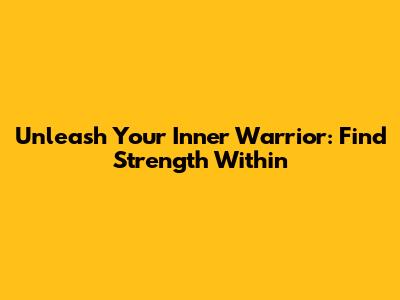 Unleash Your Inner Warrior: Find Strength Within