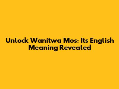 Unlock 'Wanitwa Mos': Its English Meaning Revealed