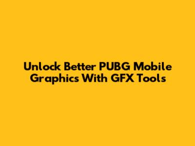 Unlock Better PUBG Mobile Graphics With GFX Tools