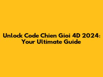 Unlock Code Chien Gioi 4D 2024: Your Ultimate Guide