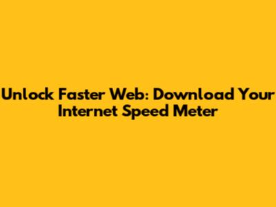 Unlock Faster Web: Download Your Internet Speed Meter