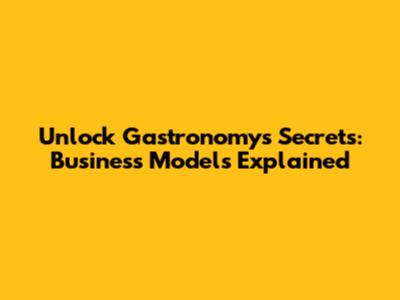 Unlock Gastronomy's Secrets: Business Models Explained