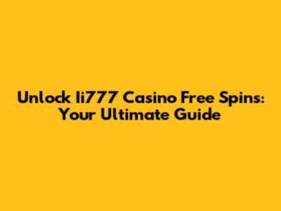 Unlock Ii777 Casino Free Spins: Your Ultimate Guide