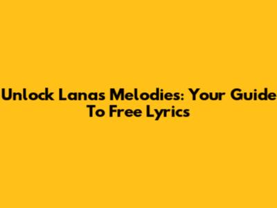 Unlock Lana's Melodies: Your Guide To Free Lyrics