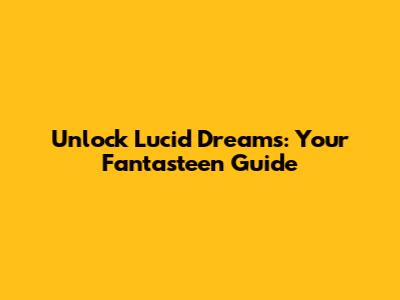 Unlock Lucid Dreams: Your Fantasteen Guide