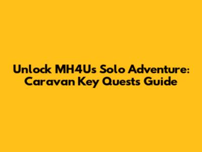 Unlock MH4U's Solo Adventure: Caravan Key Quests Guide