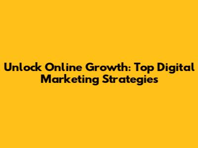 Unlock Online Growth: Top Digital Marketing Strategies