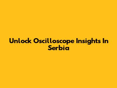 Unlock Oscilloscope Insights In Serbia