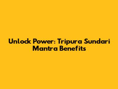 Unlock Power: Tripura Sundari Mantra Benefits