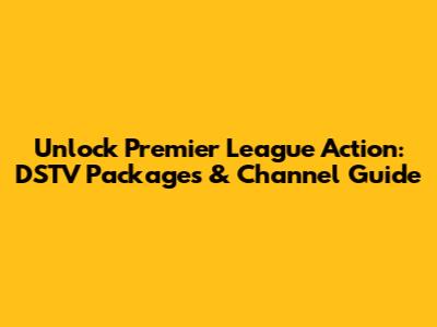 Unlock Premier League Action: DSTV Packages & Channel Guide