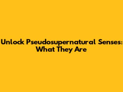 Unlock Pseudosupernatural Senses: What They Are