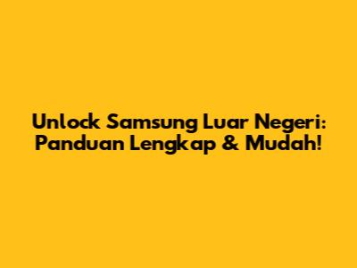 Unlock Samsung Luar Negeri: Panduan Lengkap & Mudah!