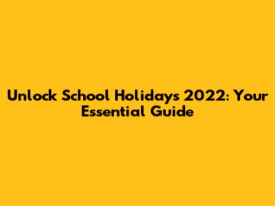 Unlock School Holidays 2022: Your Essential Guide