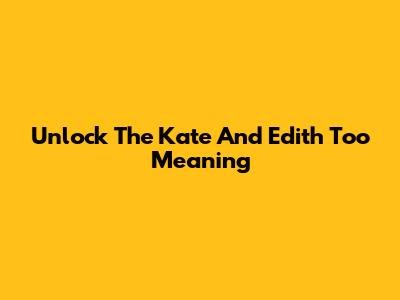 Unlock The 'Kate And Edith Too' Meaning