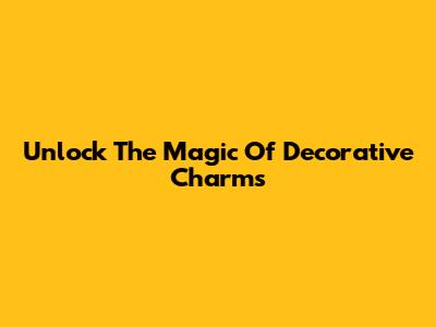Unlock The Magic Of Decorative Charms