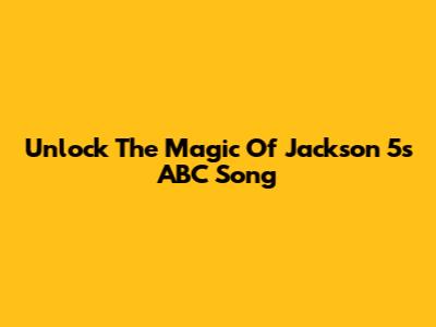 Unlock The Magic Of Jackson 5's 'ABC' Song