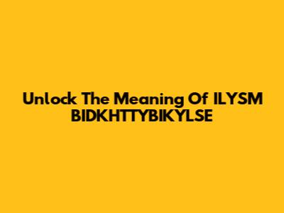 Unlock The Meaning Of ILYSM BIDKHTTYBIKYLSE