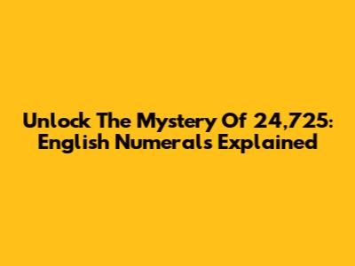 Unlock The Mystery Of 24,725: English Numerals Explained
