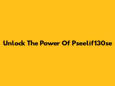 Unlock The Power Of Pseelif130se