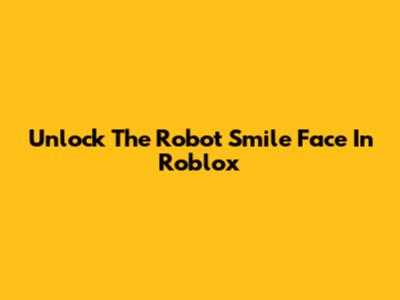 Unlock The Robot Smile Face In Roblox