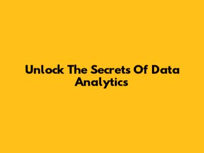Unlock The Secrets Of Data Analytics