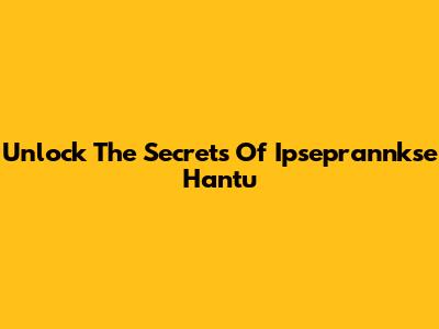 Unlock The Secrets Of Ipseprannkse Hantu