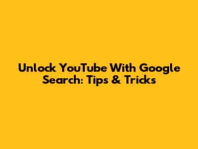 Unlock YouTube With Google Search: Tips & Tricks
