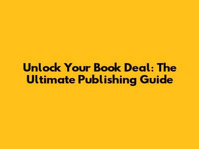 Unlock Your Book Deal: The Ultimate Publishing Guide