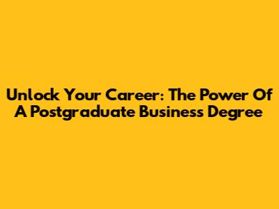 Unlock Your Career: The Power Of A Postgraduate Business Degree