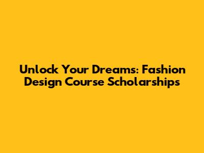 Unlock Your Dreams: Fashion Design Course Scholarships
