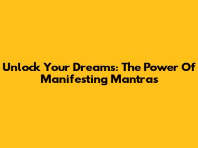 Unlock Your Dreams: The Power Of Manifesting Mantras