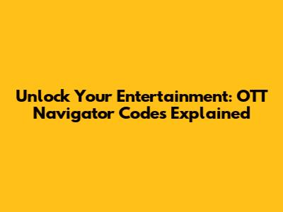 Unlock Your Entertainment: OTT Navigator Codes Explained
