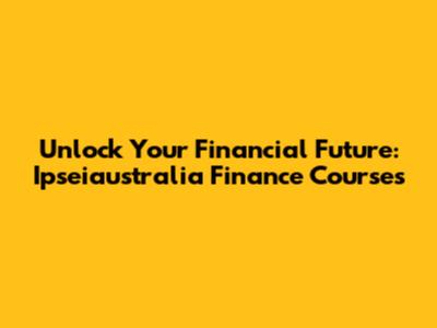 Unlock Your Financial Future: Ipseiaustralia Finance Courses