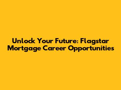 Unlock Your Future: Flagstar Mortgage Career Opportunities