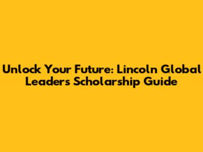 Unlock Your Future: Lincoln Global Leaders Scholarship Guide