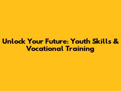 Unlock Your Future: Youth Skills & Vocational Training